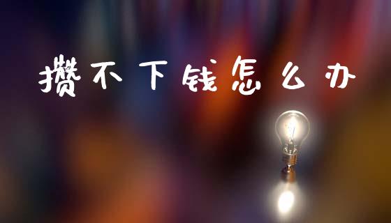 攒不下钱怎么办_https://wap.lcpcjs.com_全球经济_第1张