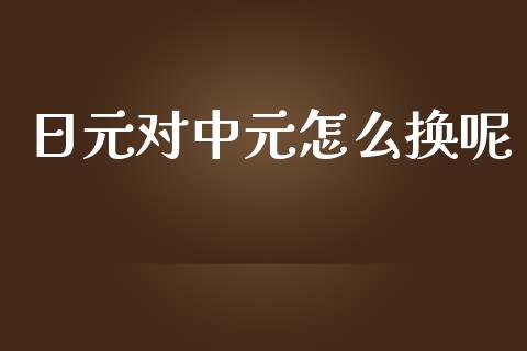 日元对中元怎么换呢_https://wap.lcpcjs.com_全球经济_第1张