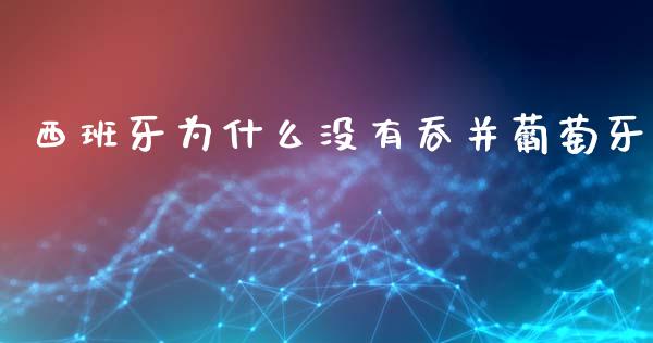 西班牙为什么没有吞并葡萄牙_https://wap.lcpcjs.com_全球经济_第1张
