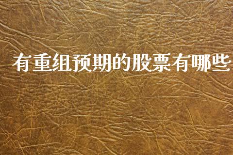 有重组预期的股票有哪些_https://wap.lcpcjs.com_股港行情_第1张