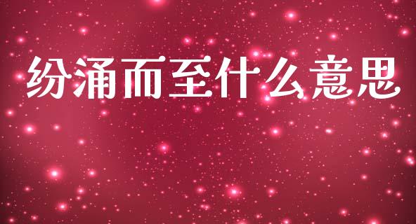 纷涌而至什么意思_https://wap.lcpcjs.com_外汇市场_第1张
