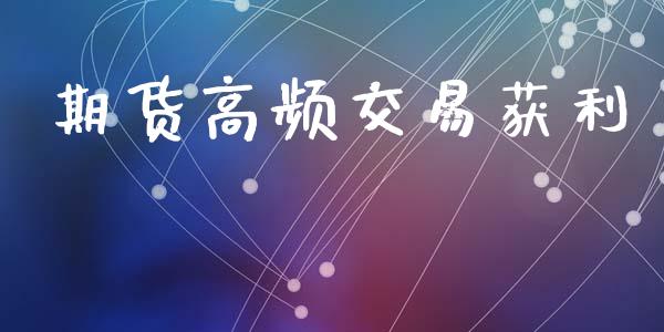 期货高频交易获利_https://wap.lcpcjs.com_全球经济_第1张