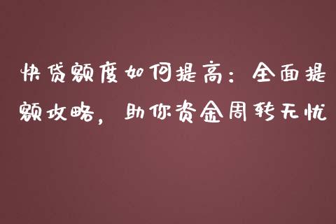 快贷额度如何提高：全面提额攻略，助你资金周转无忧_https://wap.lcpcjs.com_股港行情_第1张