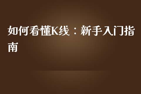 如何看懂K线：新手入门指南_https://wap.lcpcjs.com_全球经济_第1张