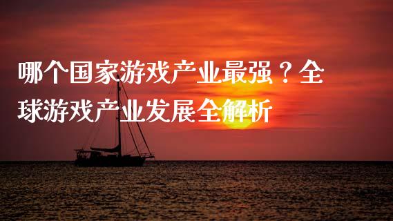 哪个国家游戏产业最强?全球游戏产业发展全解析_外汇市场_第1张_全球经济_美股行情_外汇市场_股港行情 哪个国家游戏产业最强?全球游戏产业发展全解析_https://wap.lcpcjs.com_外汇市场_第1张