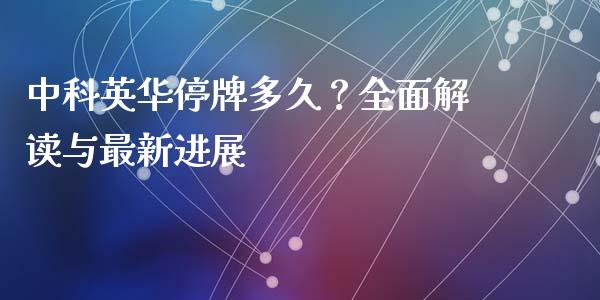 中科英华停牌多久？全面解读与最新进展_https://wap.lcpcjs.com_美股行情_第1张