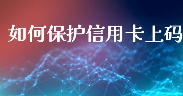 如何保护信用卡上码_https://wap.lcpcjs.com_全球经济_第1张