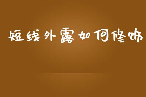 短线外露如何修饰_https://wap.lcpcjs.com_股港行情_第1张