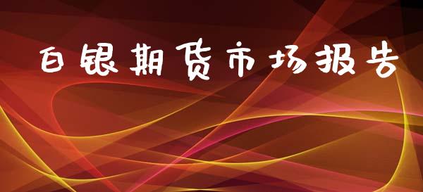 白银期货市场报告_https://wap.lcpcjs.com_美股行情_第1张