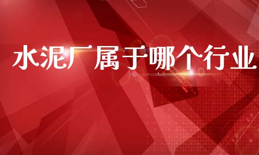 水泥厂属于哪个行业_https://wap.lcpcjs.com_全球经济_第1张