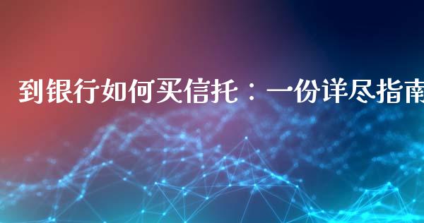 到银行如何买信托：一份详尽指南_https://wap.lcpcjs.com_美股行情_第1张