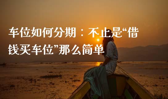 车位如何分期：不止是“借钱买车位”那么简单_https://wap.lcpcjs.com_股港行情_第1张