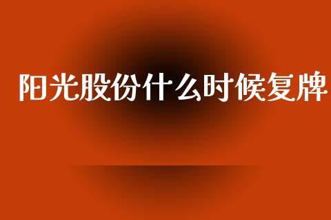 阳光股份什么时候复牌_https://wap.lcpcjs.com_全球经济_第1张
