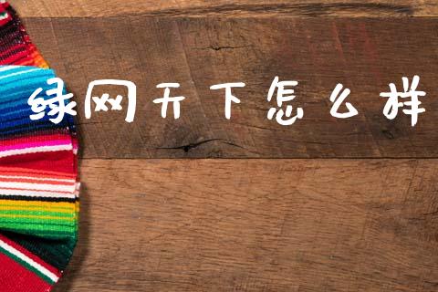 绿网天下怎么样_https://wap.lcpcjs.com_全球经济_第1张
