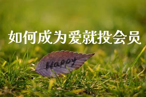 如何成为爱就投会员_https://wap.lcpcjs.com_外汇市场_第1张