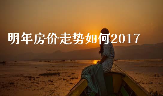 明年房价走势如何2017_https://wap.lcpcjs.com_股港行情_第1张