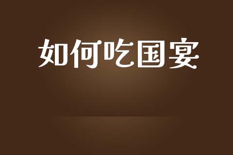 如何吃国宴_https://wap.lcpcjs.com_美股行情_第1张