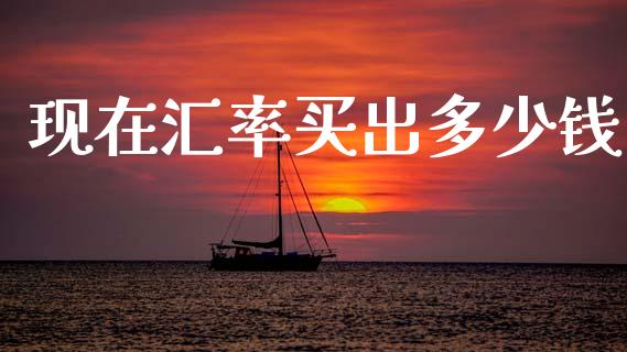 现在汇率买出多少钱_https://wap.lcpcjs.com_全球经济_第1张