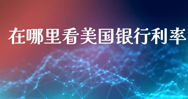 在哪里看美国银行利率_https://wap.lcpcjs.com_美股行情_第1张