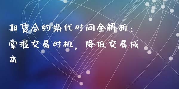 期货合约换代时间全解析：掌握交易时机，降低交易成本_https://wap.lcpcjs.com_美股行情_第1张