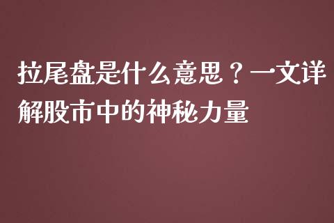 拉尾盘是什么意思？一文详解股市中的神秘力量_https://wap.lcpcjs.com_股港行情_第1张