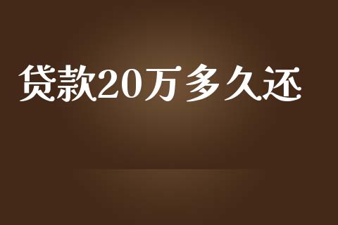 贷款20万多久还_https://wap.lcpcjs.com_全球经济_第1张