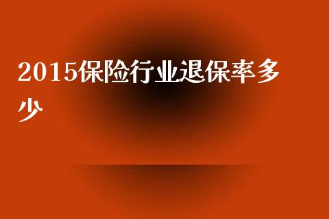 2015保险行业退保率多少_全球经济_第1张_全球经济_美股行情_外汇市场_股港行情 2015保险行业退保率多少_https://wap.lcpcjs.com_全球经济_第1张