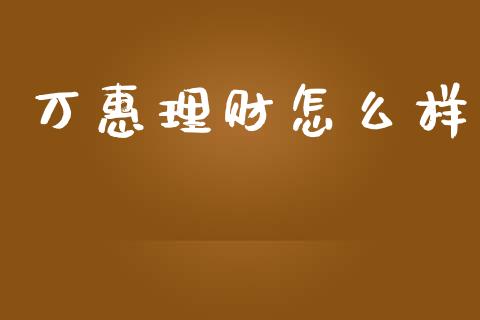 万惠理财怎么样_https://wap.lcpcjs.com_全球经济_第1张