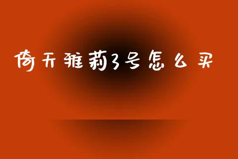 倚天雅莉3号怎么买_https://wap.lcpcjs.com_美股行情_第1张
