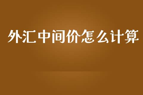 外汇中间价怎么计算_https://wap.lcpcjs.com_全球经济_第1张