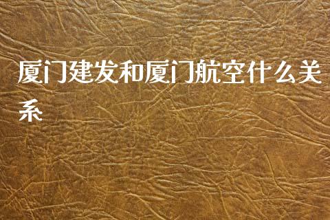 厦门建发和厦门航空什么关系_https://wap.lcpcjs.com_股港行情_第1张
