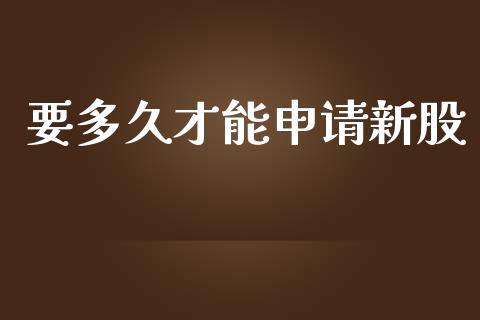 要多久才能申请新股_https://wap.lcpcjs.com_美股行情_第1张