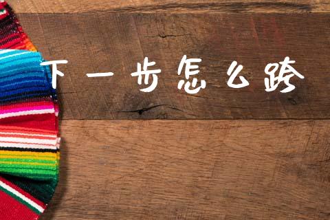 下一步怎么跨_https://wap.lcpcjs.com_美股行情_第1张