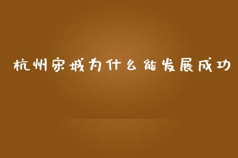 杭州宋城为什么能发展成功_https://wap.lcpcjs.com_美股行情_第1张