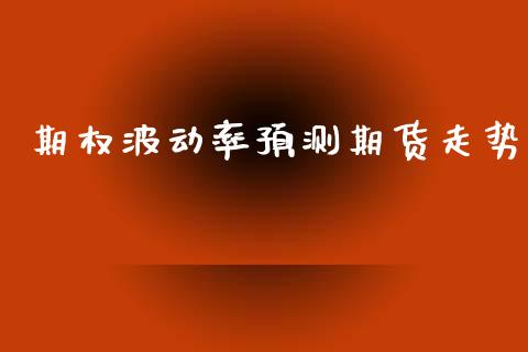 期权波动率预测期货走势_https://wap.lcpcjs.com_股港行情_第1张