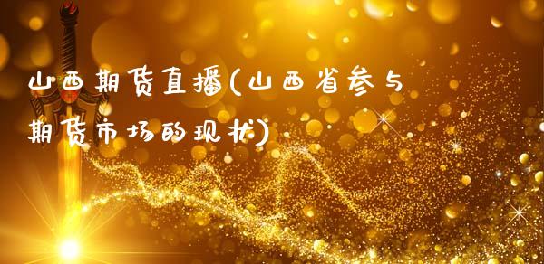 山西期货直播(山西省参与期货市场的现状)_https://wap.lcpcjs.com_全球经济_第1张