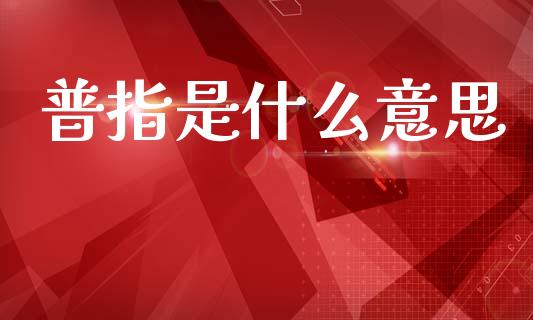 普指是什么意思_https://wap.lcpcjs.com_美股行情_第1张