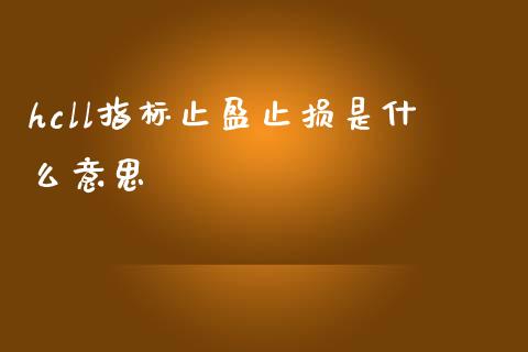 hcll指标止盈止损是什么意思_https://wap.lcpcjs.com_美股行情_第1张