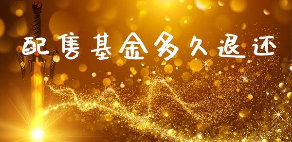 配售基金多久退还_https://wap.lcpcjs.com_外汇市场_第1张
