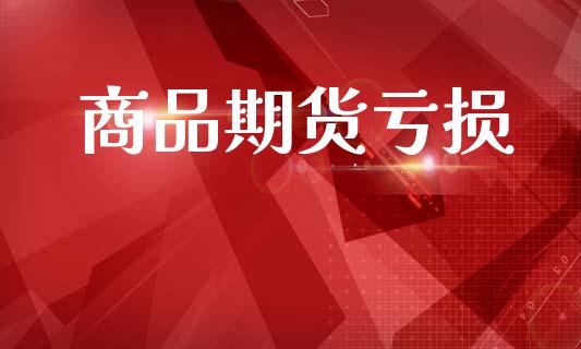 商品期货亏损_https://wap.lcpcjs.com_股港行情_第1张