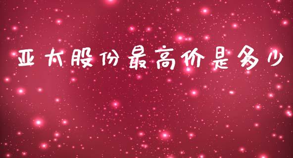 亚太股份最高价是多少_https://wap.lcpcjs.com_股港行情_第1张