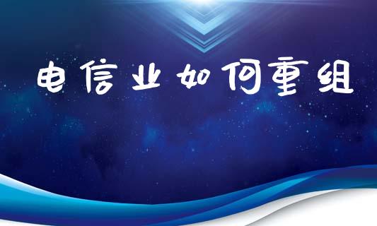电信业如何重组_https://wap.lcpcjs.com_全球经济_第1张