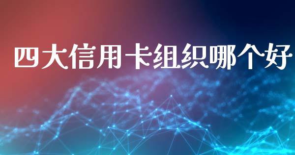 四大信用卡组织哪个好_https://wap.lcpcjs.com_美股行情_第1张