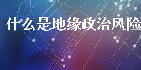 什么是地缘政治风险_https://wap.lcpcjs.com_外汇市场_第1张