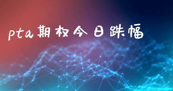 pta期权今日跌幅_https://wap.lcpcjs.com_全球经济_第1张