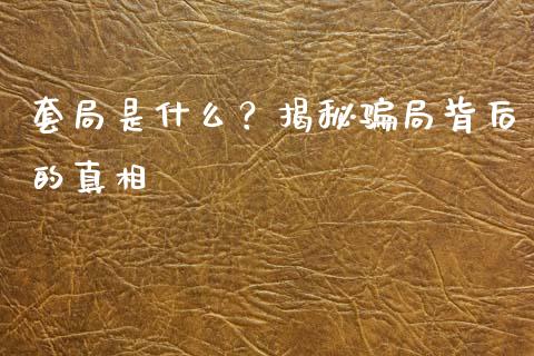 套局是什么？揭秘骗局背后的真相_https://wap.lcpcjs.com_美股行情_第1张