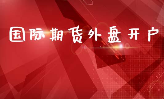 国际期货外盘开户_https://wap.lcpcjs.com_全球经济_第1张