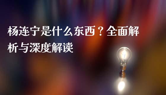 杨连宁是什么东西？全面解析与深度解读_https://wap.lcpcjs.com_股港行情_第1张