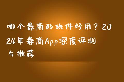 哪个券商的软件好用？2024年券商App深度评测与推荐_https://wap.lcpcjs.com_美股行情_第1张