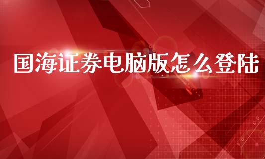 国海证券电脑版怎么登陆_https://wap.lcpcjs.com_股港行情_第1张